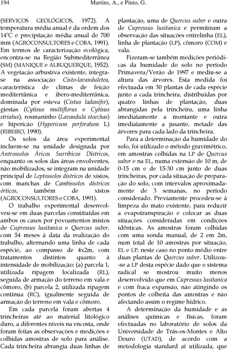 A vegetação arbustiva existente, integrase na associação Cisto-lavanduletea, característica de climas de feição mediterrânica e ibero-mediterrânica, dominada por esteva (Cistus ladanifer), giestas