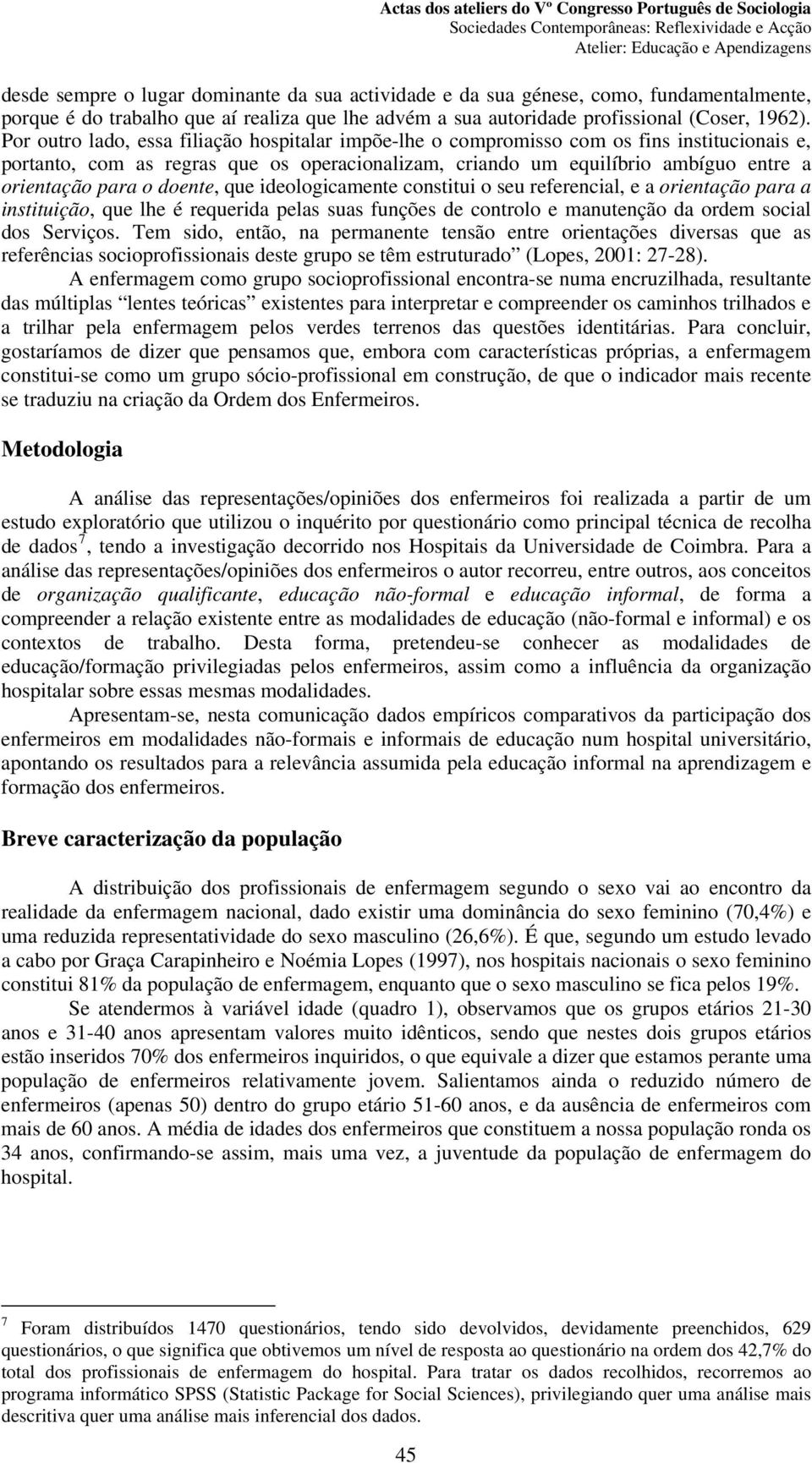 doente, que ideologicamente constitui o seu referencial, e a orientação para a instituição, que lhe é requerida pelas suas funções de controlo e manutenção da ordem social dos Serviços.