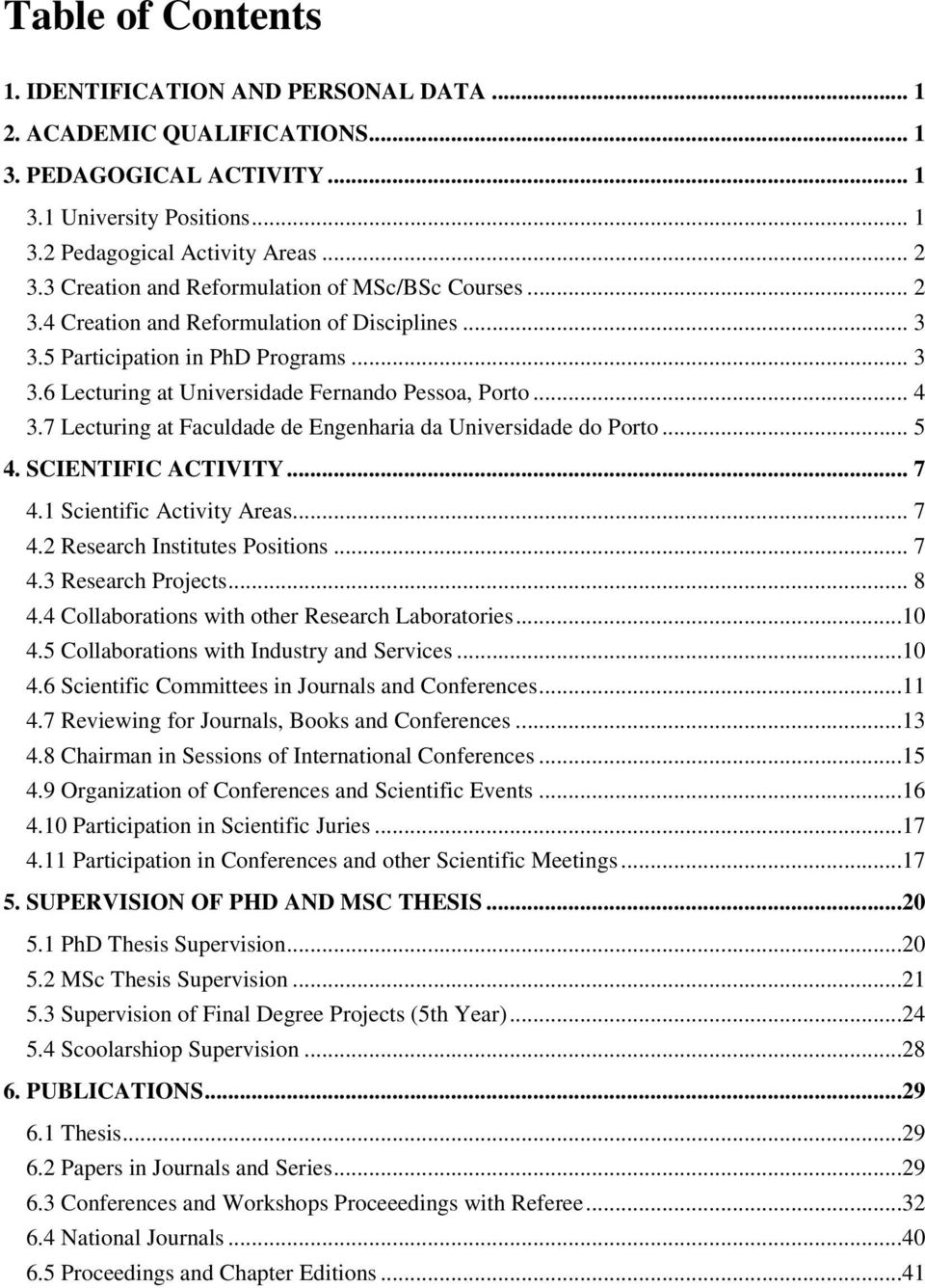 .. 4 3.7 Lecturing at Faculdade de Engenharia da Universidade do Porto... 5 4. SCIENTIFIC ACTIVITY... 7 4.1 Scientific Activity Areas... 7 4.2 Research Institutes Positions... 7 4.3 Research Projects.