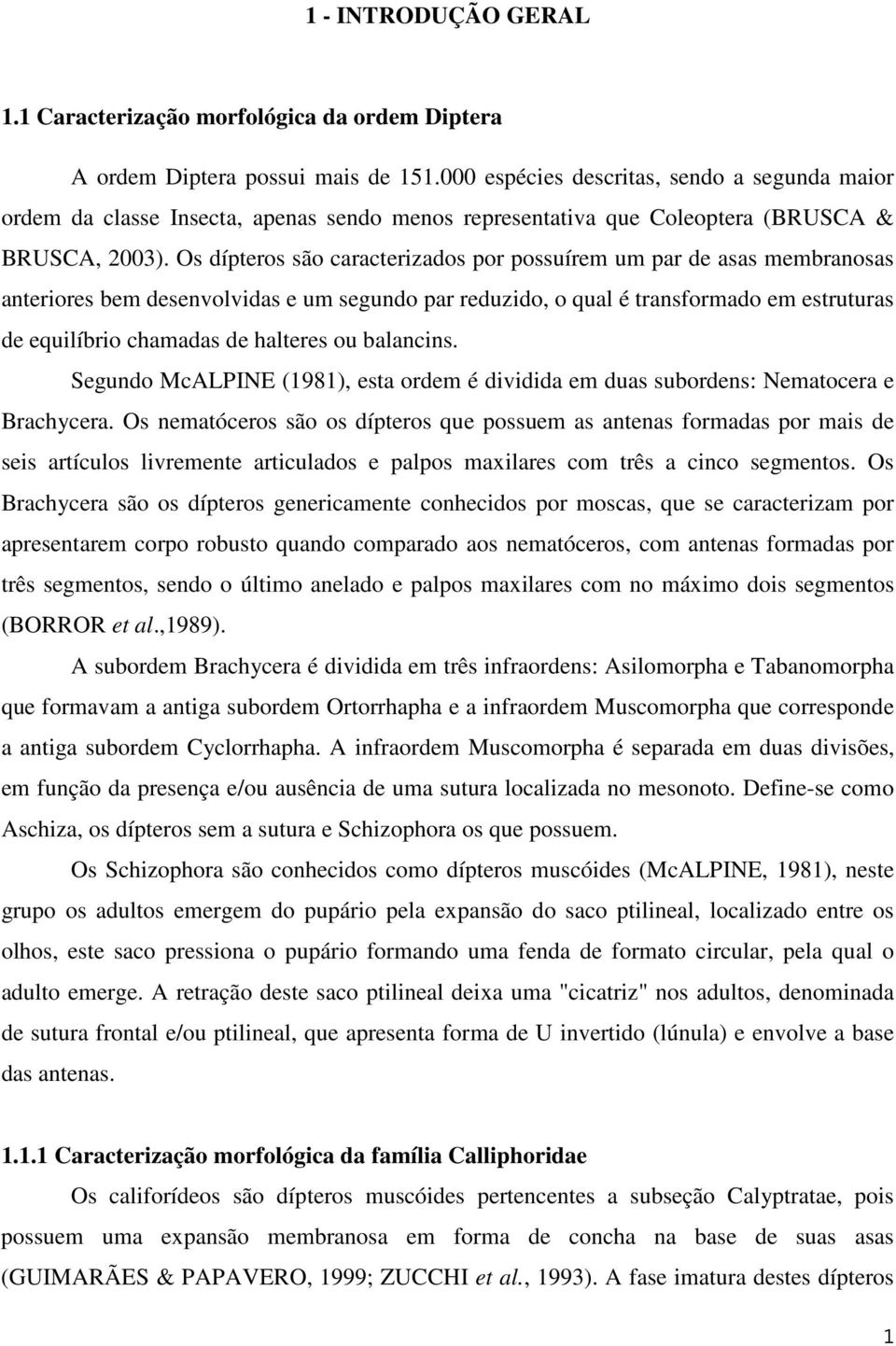 Os dípteros são caracterizados por possuírem um par de asas membranosas anteriores bem desenvolvidas e um segundo par reduzido, o qual é transformado em estruturas de equilíbrio chamadas de halteres