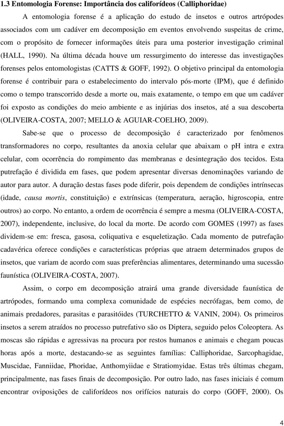 Na última década houve um ressurgimento do interesse das investigações forenses pelos entomologistas (CATTS & GOFF, 1992).