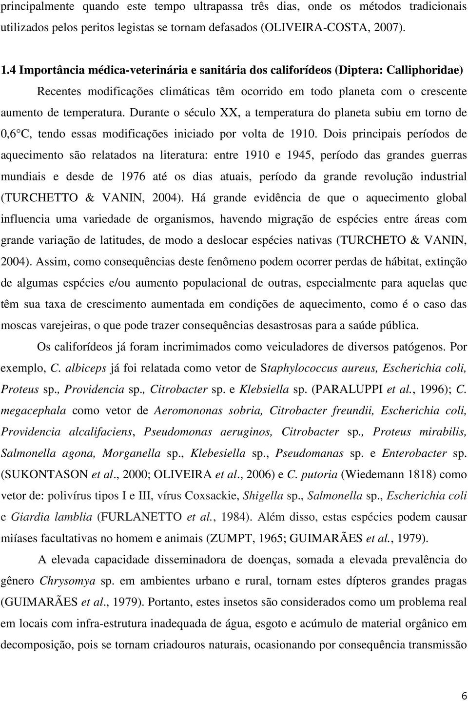 Durante o século XX, a temperatura do planeta subiu em torno de 0,6 C, tendo essas modificações iniciado por volta de 1910.