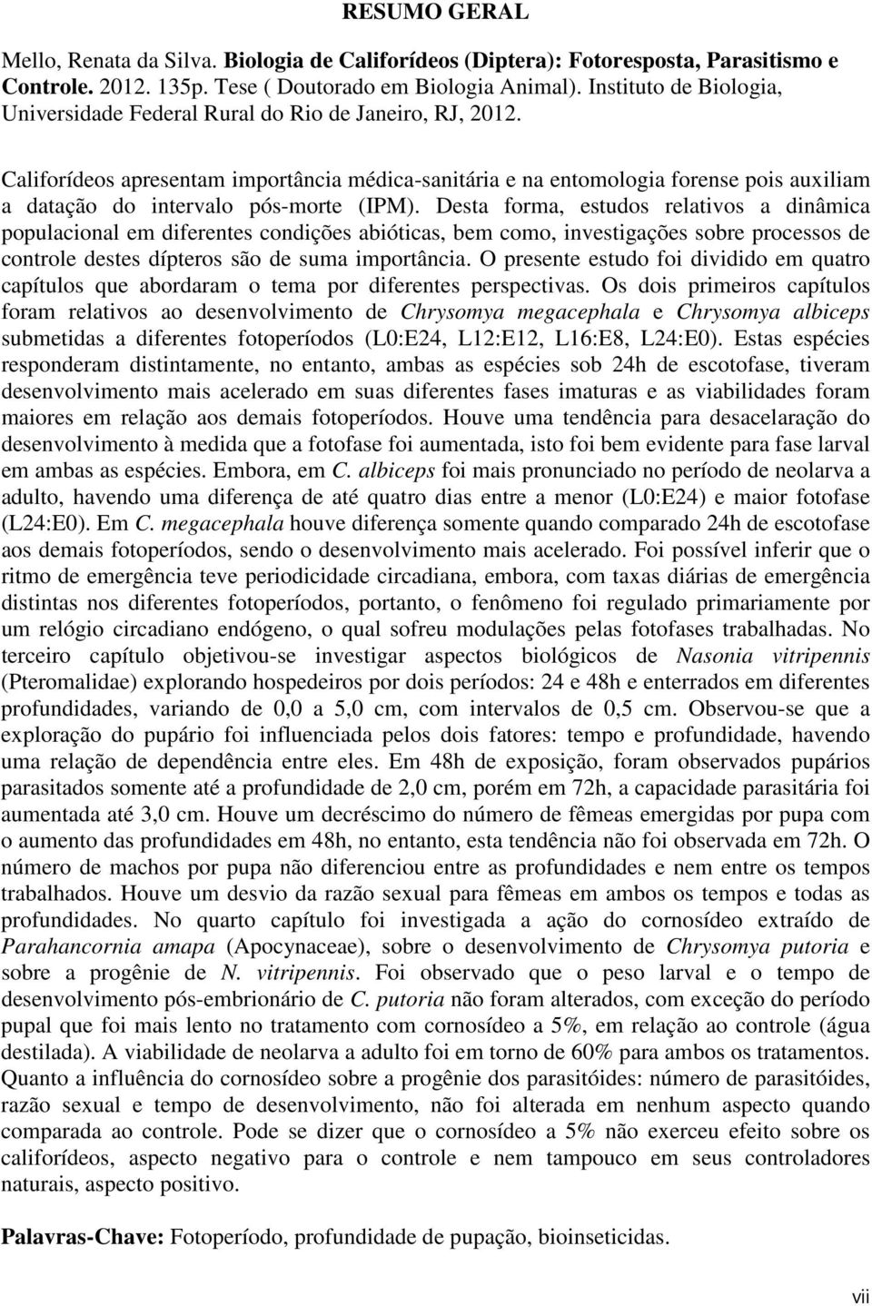 Califorídeos apresentam importância médica-sanitária e na entomologia forense pois auxiliam a datação do intervalo pós-morte (IPM).