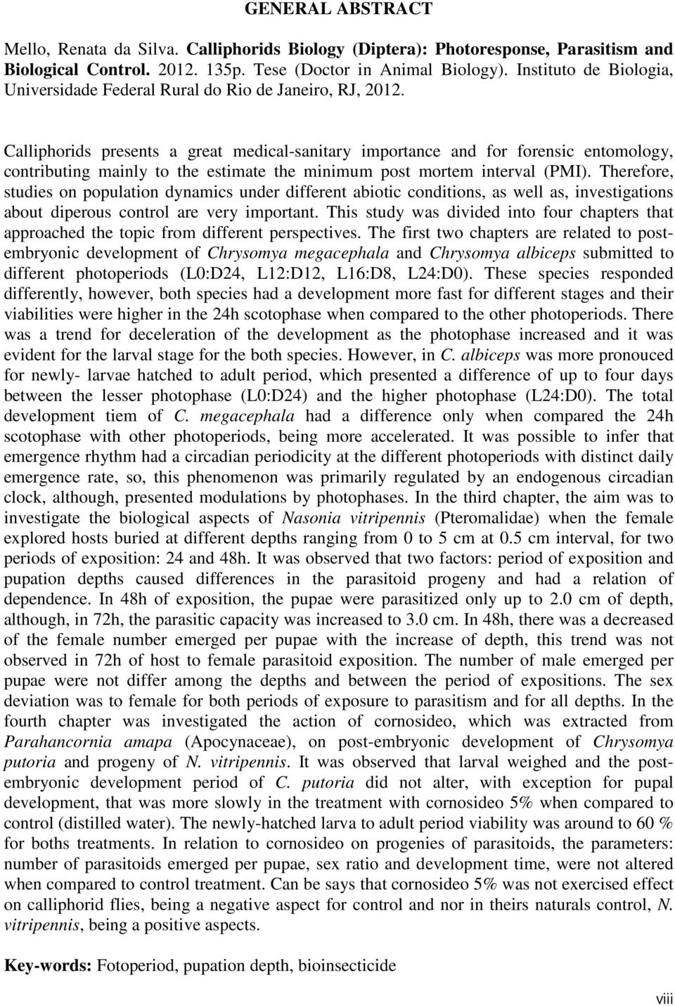 Calliphorids presents a great medical-sanitary importance and for forensic entomology, contributing mainly to the estimate the minimum post mortem interval (PMI).