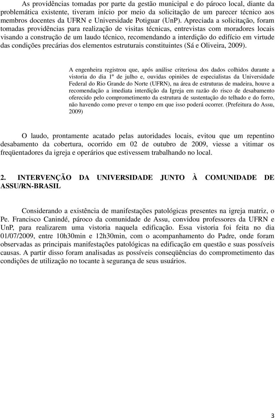 Apreciada a solicitação, foram tomadas providências para realização de visitas técnicas, entrevistas com moradores locais visando a construção de um laudo técnico, recomendando a interdição do