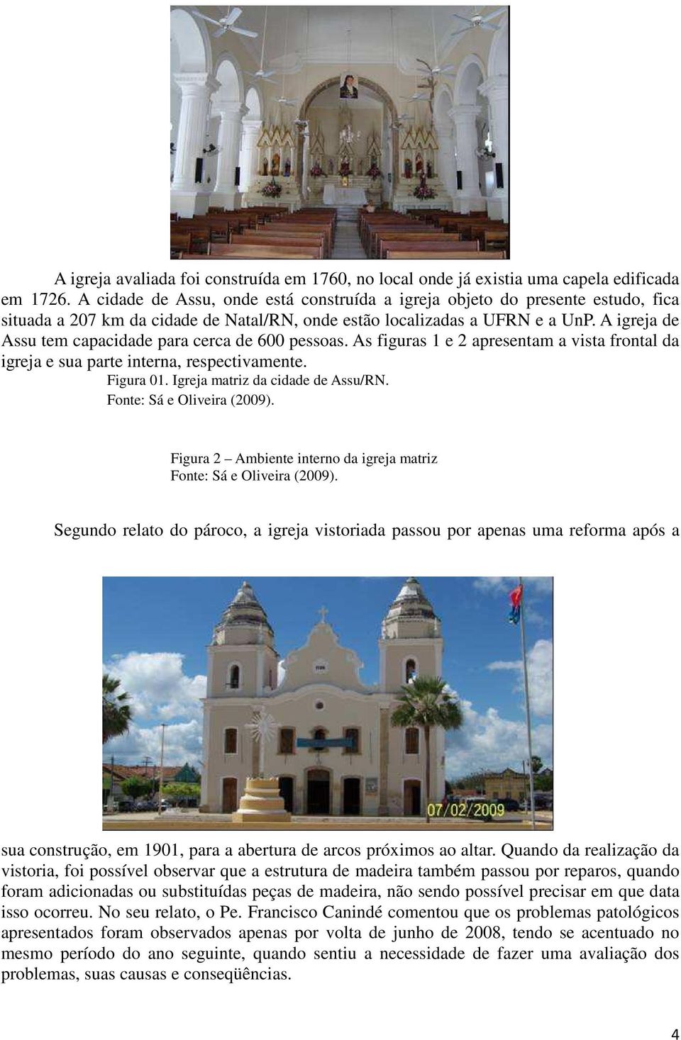 A igreja de Assu tem capacidade para cerca de 600 pessoas. As figuras 1 e 2 apresentam a vista frontal da igreja e sua parte interna, respectivamente. Figura 01. Igreja matriz da cidade de Assu/RN.