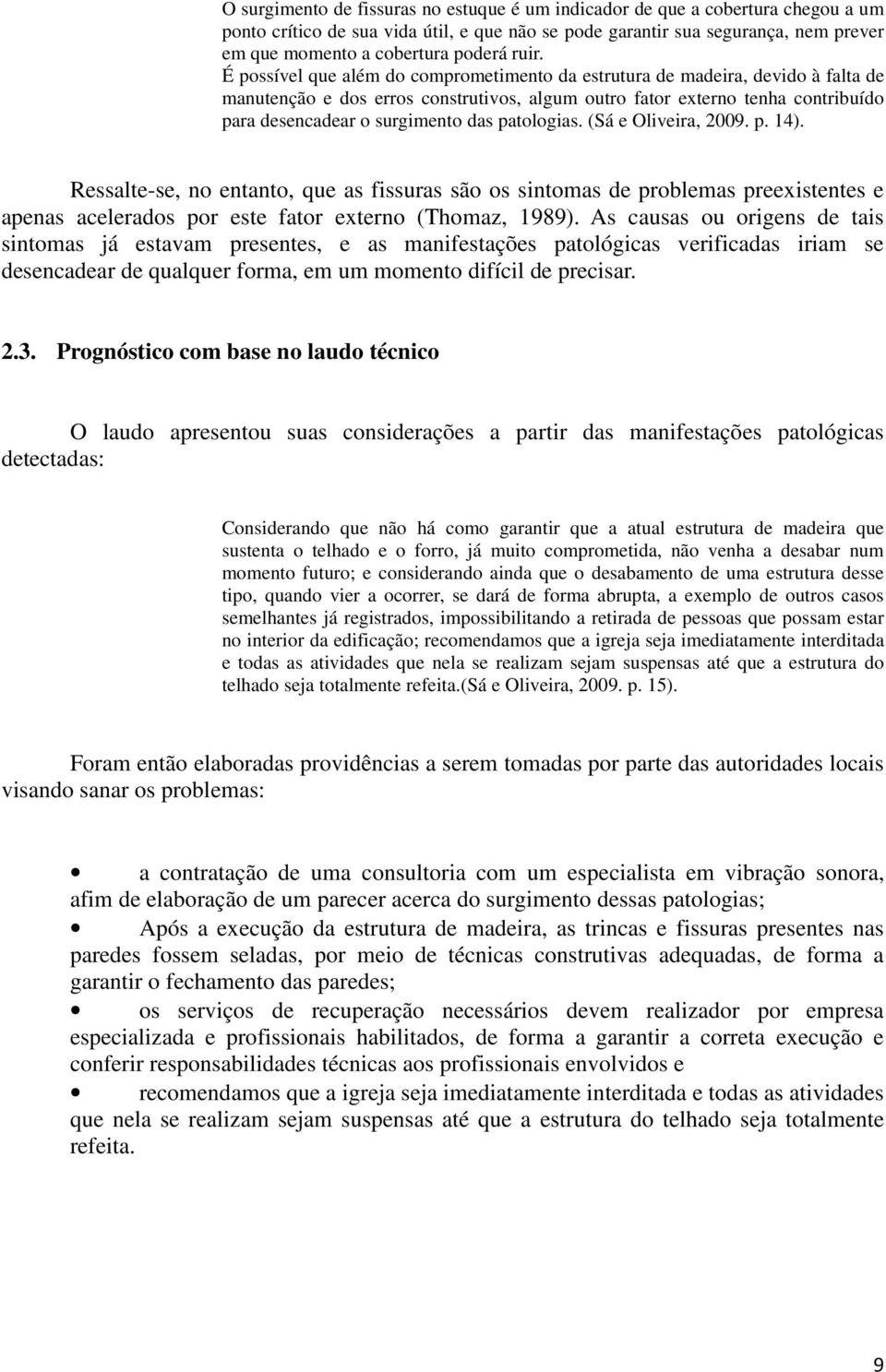 É possível que além do comprometimento da estrutura de madeira, devido à falta de manutenção e dos erros construtivos, algum outro fator externo tenha contribuído para desencadear o surgimento das