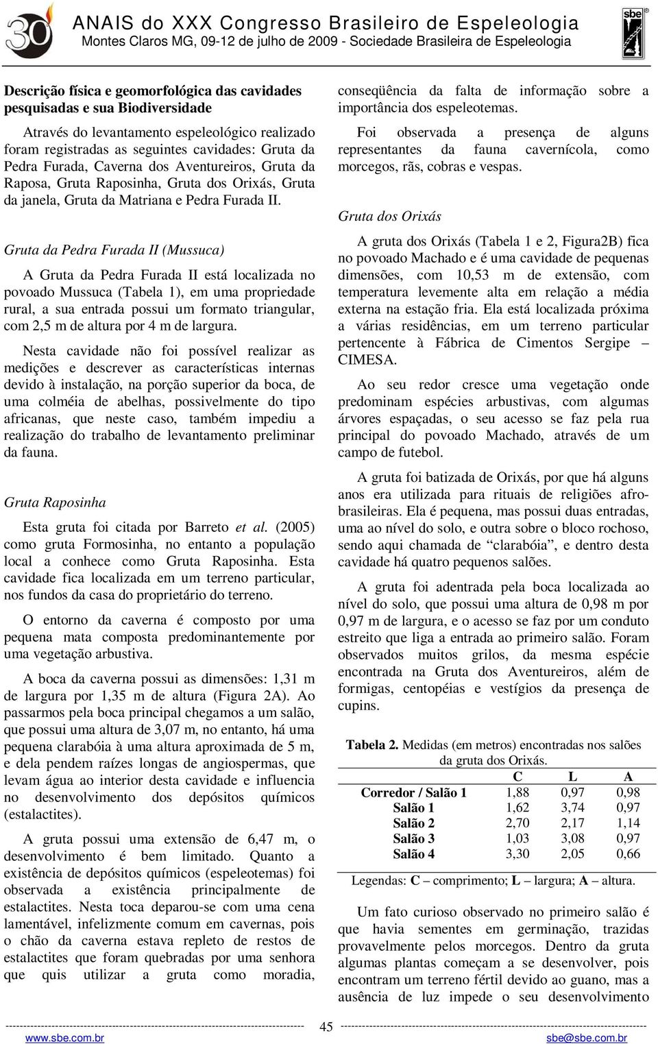 Gruta da Pedra Furada II (Mussuca) A Gruta da Pedra Furada II está localizada no povoado Mussuca (Tabela 1), em uma propriedade rural, a sua entrada possui um formato triangular, com 2,5 m de altura