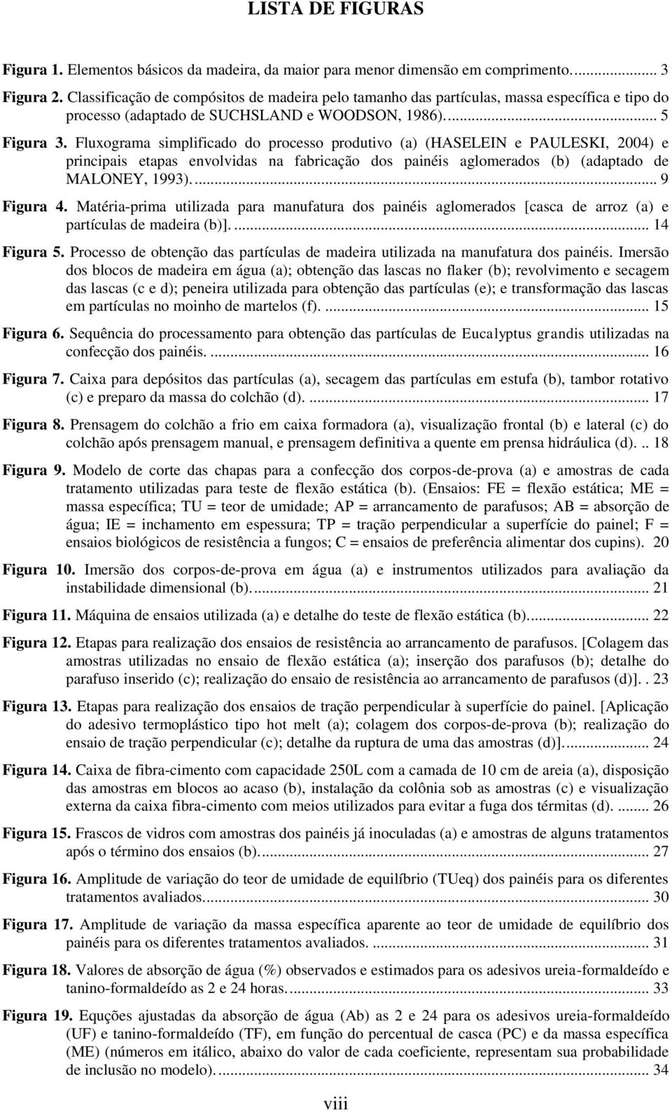 Fluxograma simplificado do processo produtivo (a) (HASELEIN e PAULESKI, 2004) e principais etapas envolvidas na fabricação dos painéis aglomerados (b) (adaptado de MALONEY, 1993).... 9 Figura 4.