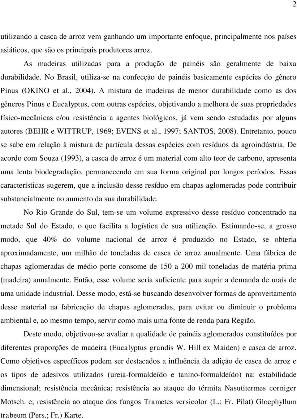 A mistura de madeiras de menor durabilidade como as dos gêneros Pinus e Eucalyptus, com outras espécies, objetivando a melhora de suas propriedades físico-mecânicas e/ou resistência a agentes