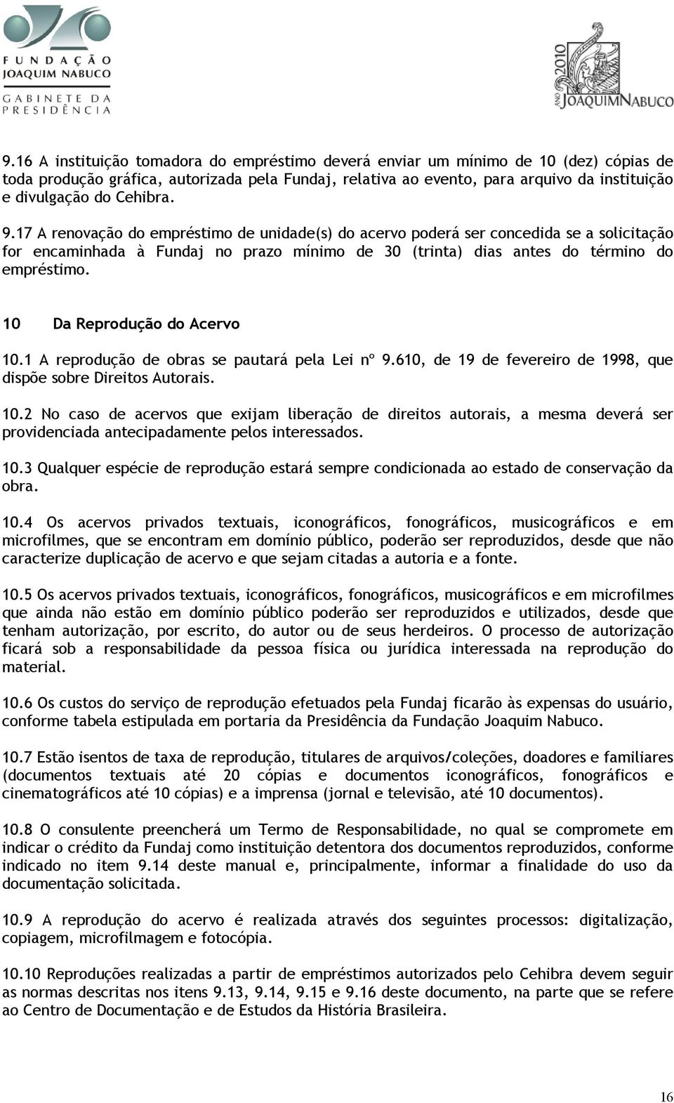 10 Da Reprodução do Acervo 10.1 A reprodução de obras se pautará pela Lei nº 9.610, de 19 de fevereiro de 1998, que dispõe sobre Direitos Autorais. 10.2 No caso de acervos que exijam liberação de direitos autorais, a mesma deverá ser providenciada antecipadamente pelos interessados.