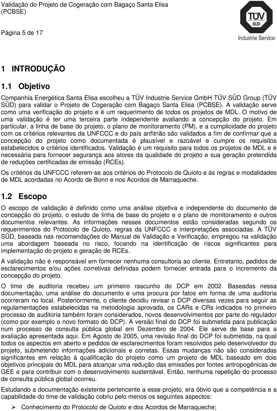 Em particular, a linha de base do projeto, o plano de monitoramento (PM), e a cumplicidade do projeto com os critérios relevantes da UNFCCC e do país anfitrião são validados a fim de confirmar que a