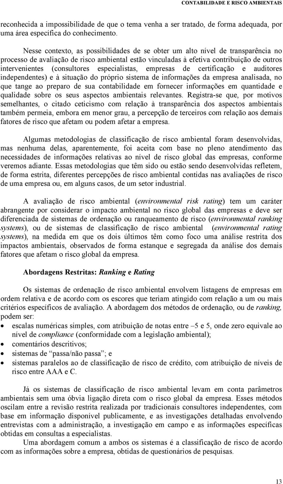 especialistas, empresas de certificação e auditores independentes) e à situação do próprio sistema de informações da empresa analisada, no que tange ao preparo de sua contabilidade em fornecer