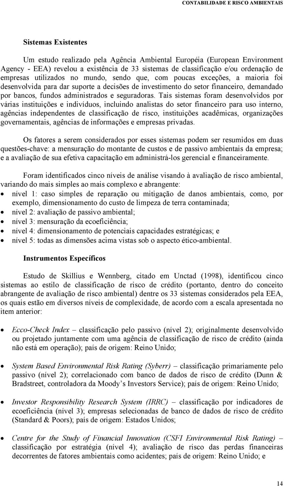 Tais sistemas foram desenvolvidos por várias instituições e indivíduos, incluindo analistas do setor financeiro para uso interno, agências independentes de classificação de risco, instituições