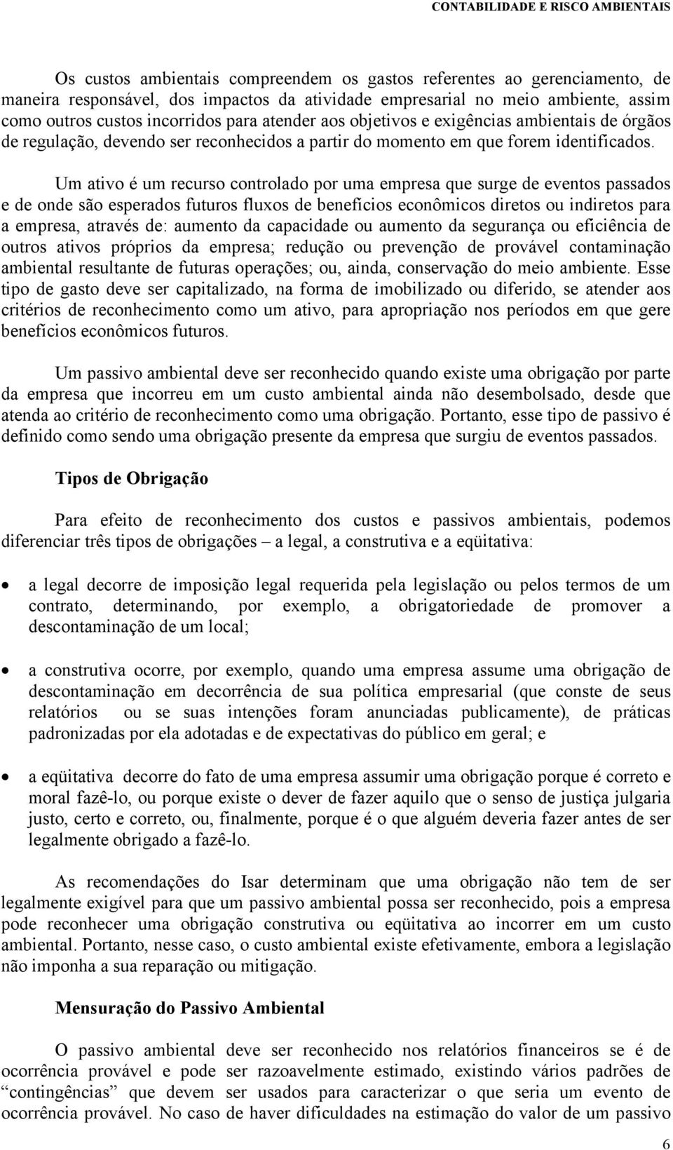 Um ativo é um recurso controlado por uma empresa que surge de eventos passados e de onde são esperados futuros fluxos de benefícios econômicos diretos ou indiretos para a empresa, através de: aumento