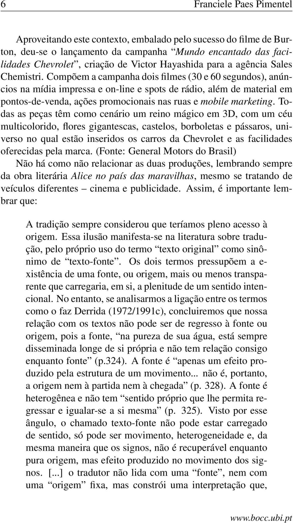 Compõem a campanha dois filmes (30 e 60 segundos), anúncios na mídia impressa e on-line e spots de rádio, além de material em pontos-de-venda, ações promocionais nas ruas e mobile marketing.