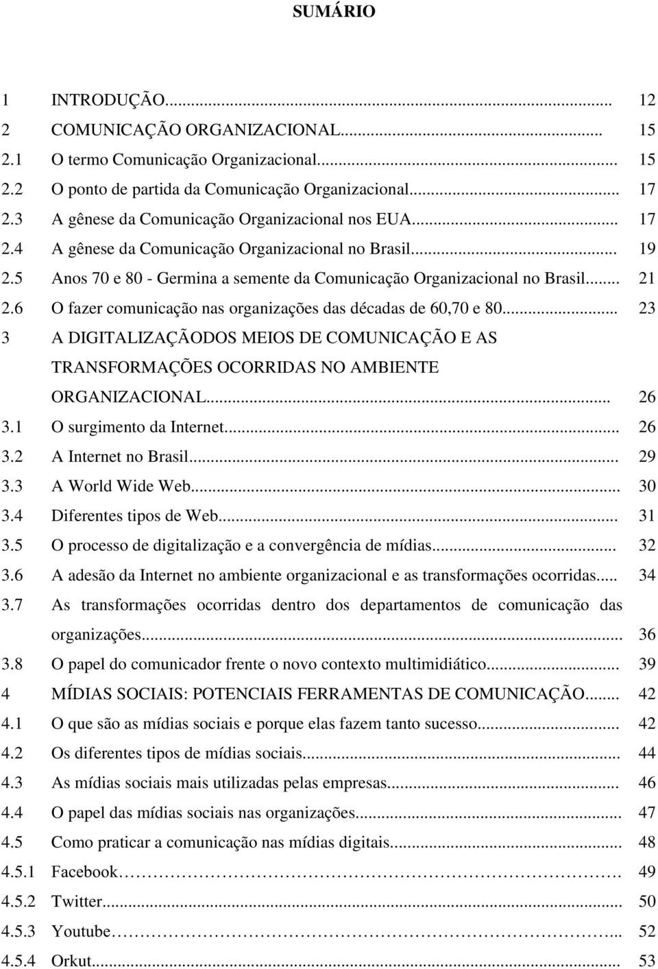 6 O fazer comunicação nas organizações das décadas de 60,70 e 80... 23 3 A DIGITALIZAÇÃODOS MEIOS DE COMUNICAÇÃO E AS TRANSFORMAÇÕES OCORRIDAS NO AMBIENTE ORGANIZACIONAL... 26 3.