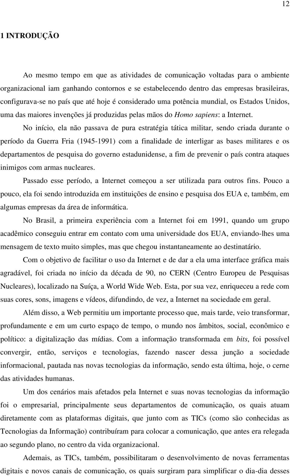 No início, ela não passava de pura estratégia tática militar, sendo criada durante o período da Guerra Fria (1945-1991) com a finalidade de interligar as bases militares e os departamentos de