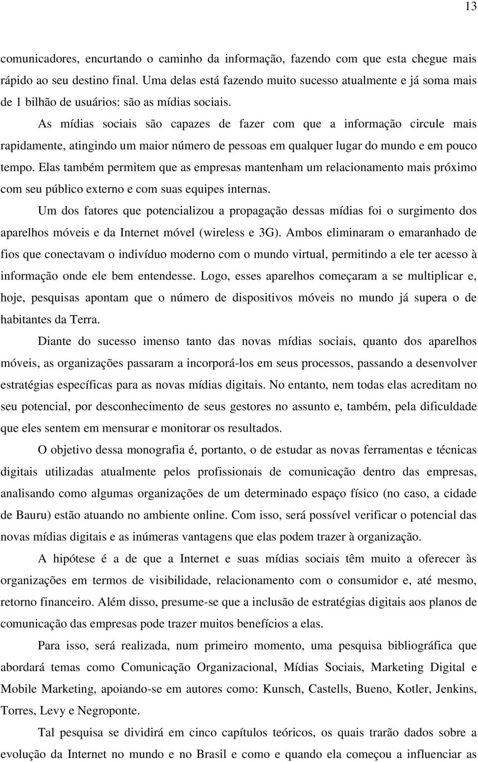 As mídias sociais são capazes de fazer com que a informação circule mais rapidamente, atingindo um maior número de pessoas em qualquer lugar do mundo e em pouco tempo.