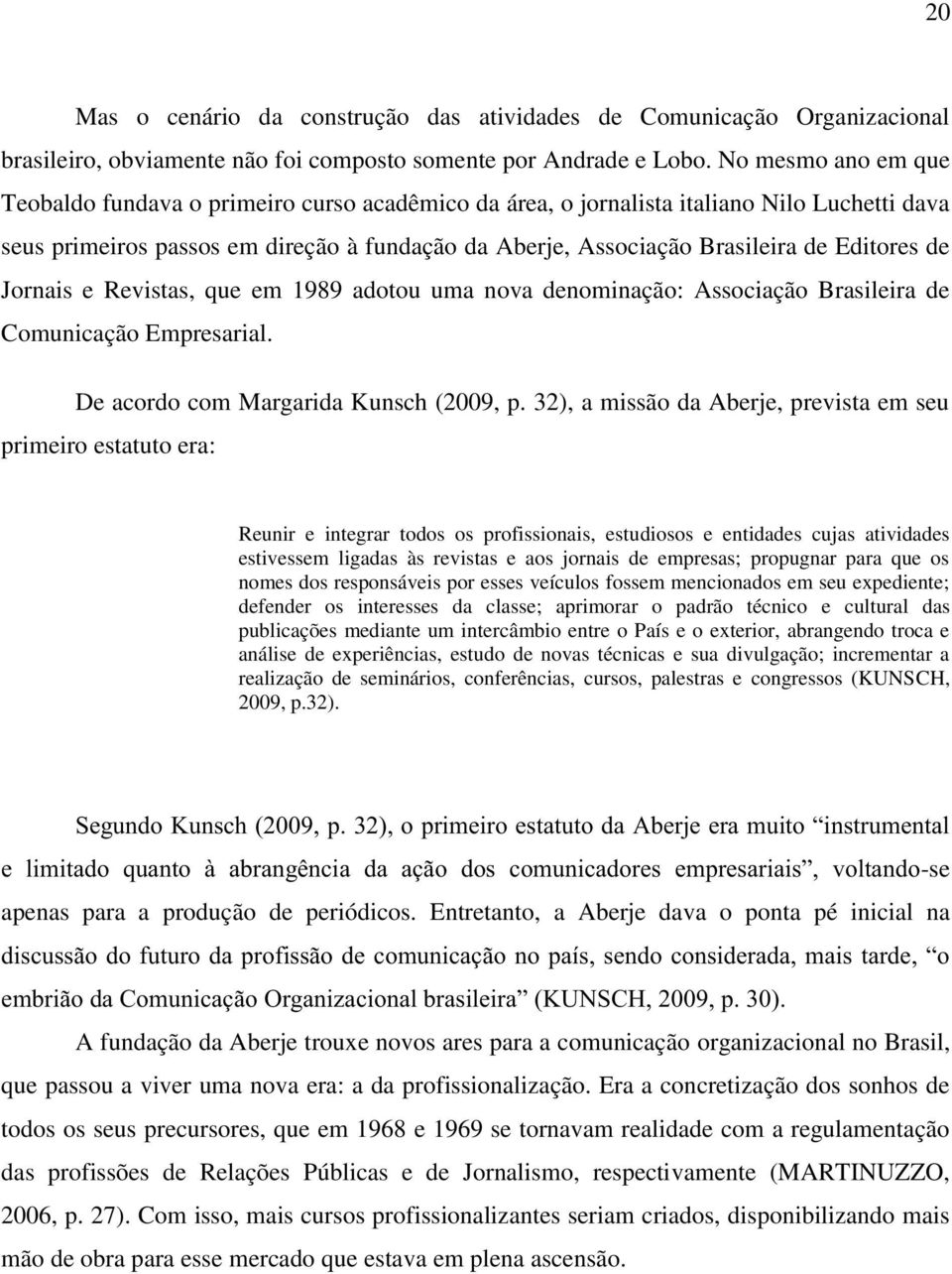 Editores de Jornais e Revistas, que em 1989 adotou uma nova denominação: Associação Brasileira de Comunicação Empresarial. De acordo com Margarida Kunsch (2009, p.