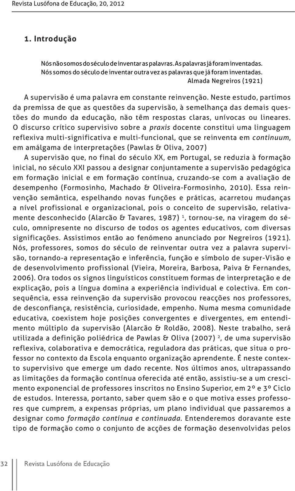 Neste estudo, partimos da premissa de que as questões da supervisão, à semelhança das demais questões do mundo da educação, não têm respostas claras, unívocas ou lineares.