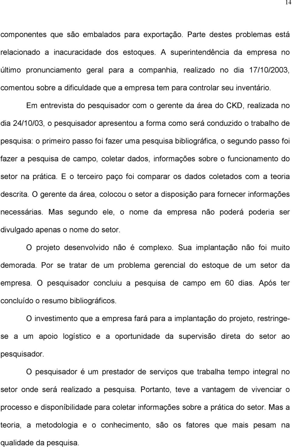 Em entrevista do pesquisador com o gerente da área do CKD, realizada no dia 24/10/03, o pesquisador apresentou a forma como será conduzido o trabalho de pesquisa: o primeiro passo foi fazer uma