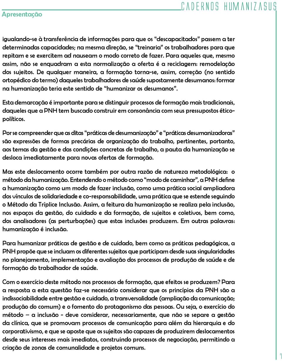 De qualquer maneira, a formação torna-se, assim, correção (no sentido ortopédico do termo) daqueles trabalhadores de saúde supostamente desumanos: formar na humanização teria este sentido de