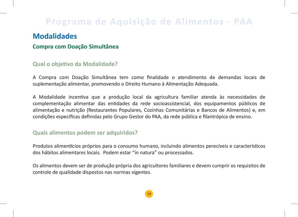 A Modalidade incentiva que a produção local da agricultura familiar atenda às necessidades de complementação alimentar das entidades da rede socioassistencial, dos equipamentos públicos de