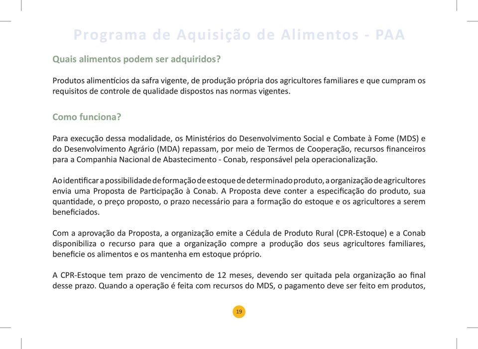 Para execução dessa modalidade, os Ministérios do Desenvolvimento Social e Combate à Fome (MDS) e do Desenvolvimento Agrário (MDA) repassam, por meio de Termos de Cooperação, recursos financeiros