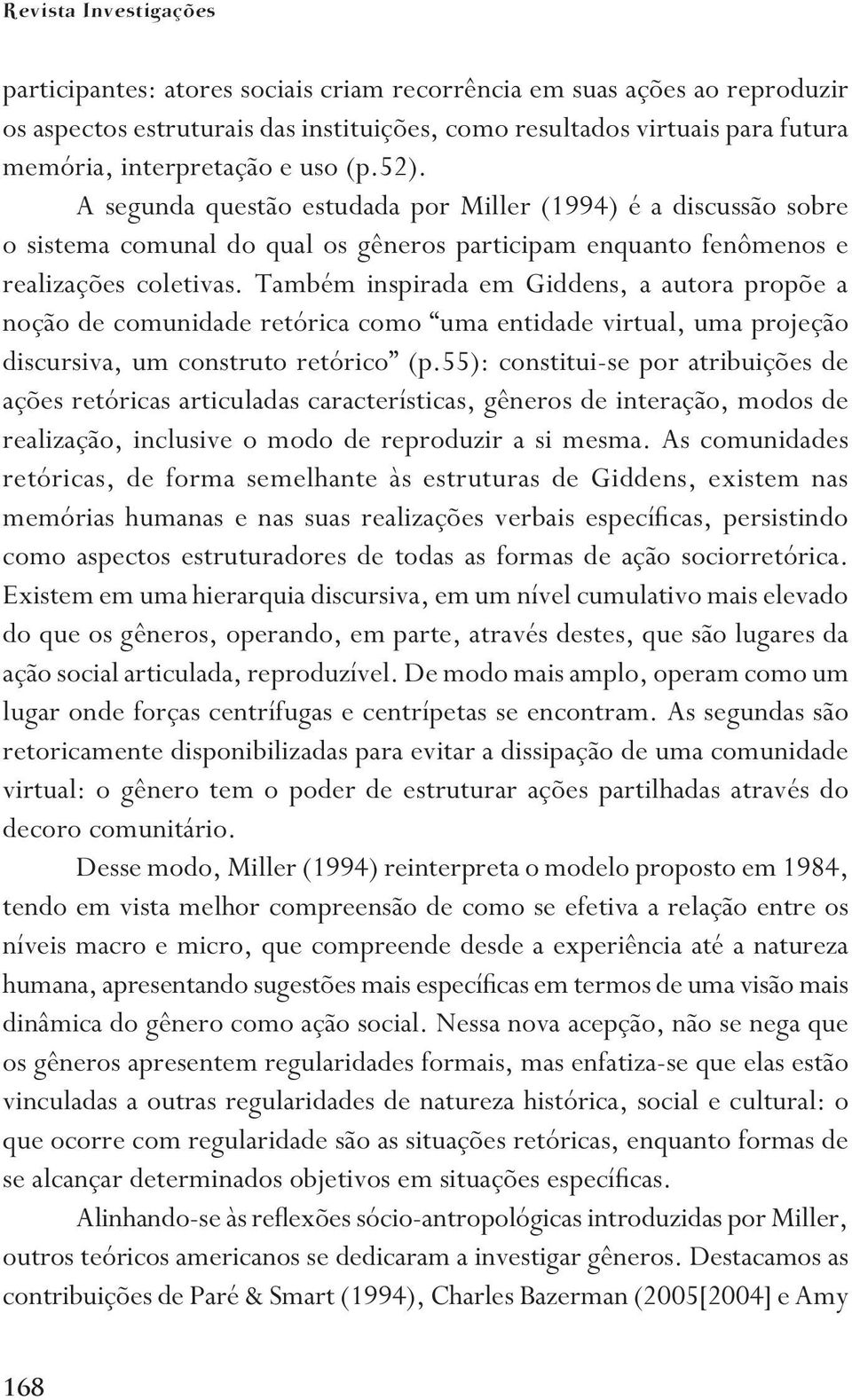 Também inspirada em Giddens, a autora propõe a noção de comunidade retórica como uma entidade virtual, uma projeção discursiva, um construto retórico (p.