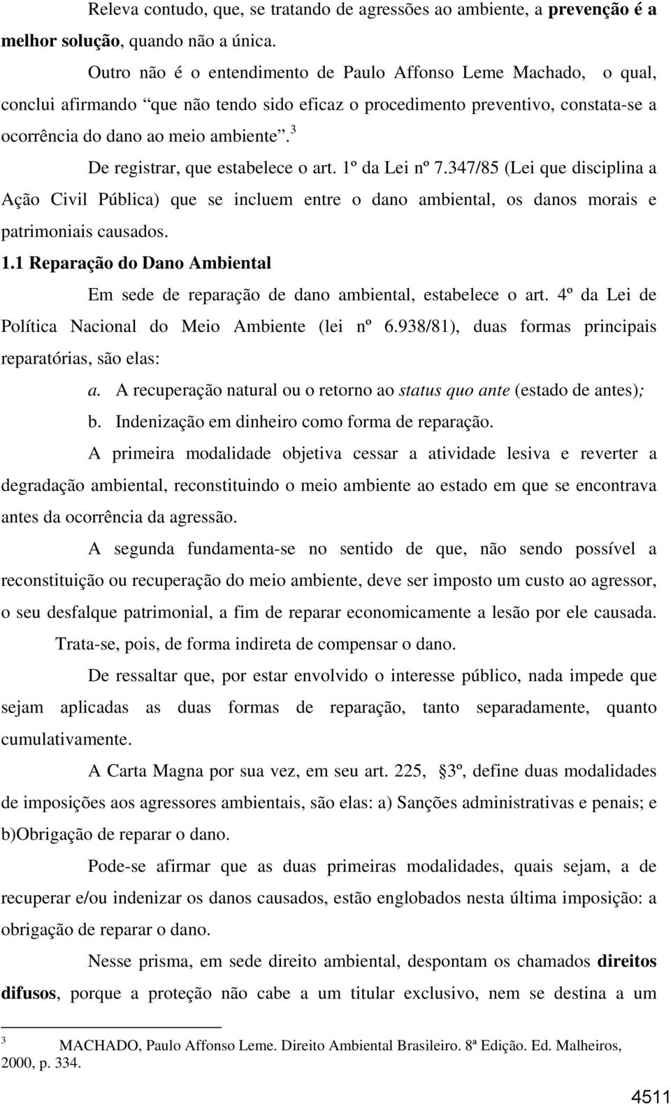 3 De registrar, que estabelece o art. 1º da Lei nº 7.347/85 (Lei que disciplina a Ação Civil Pública) que se incluem entre o dano ambiental, os danos morais e patrimoniais causados. 1.1 Reparação do Dano Ambiental Em sede de reparação de dano ambiental, estabelece o art.