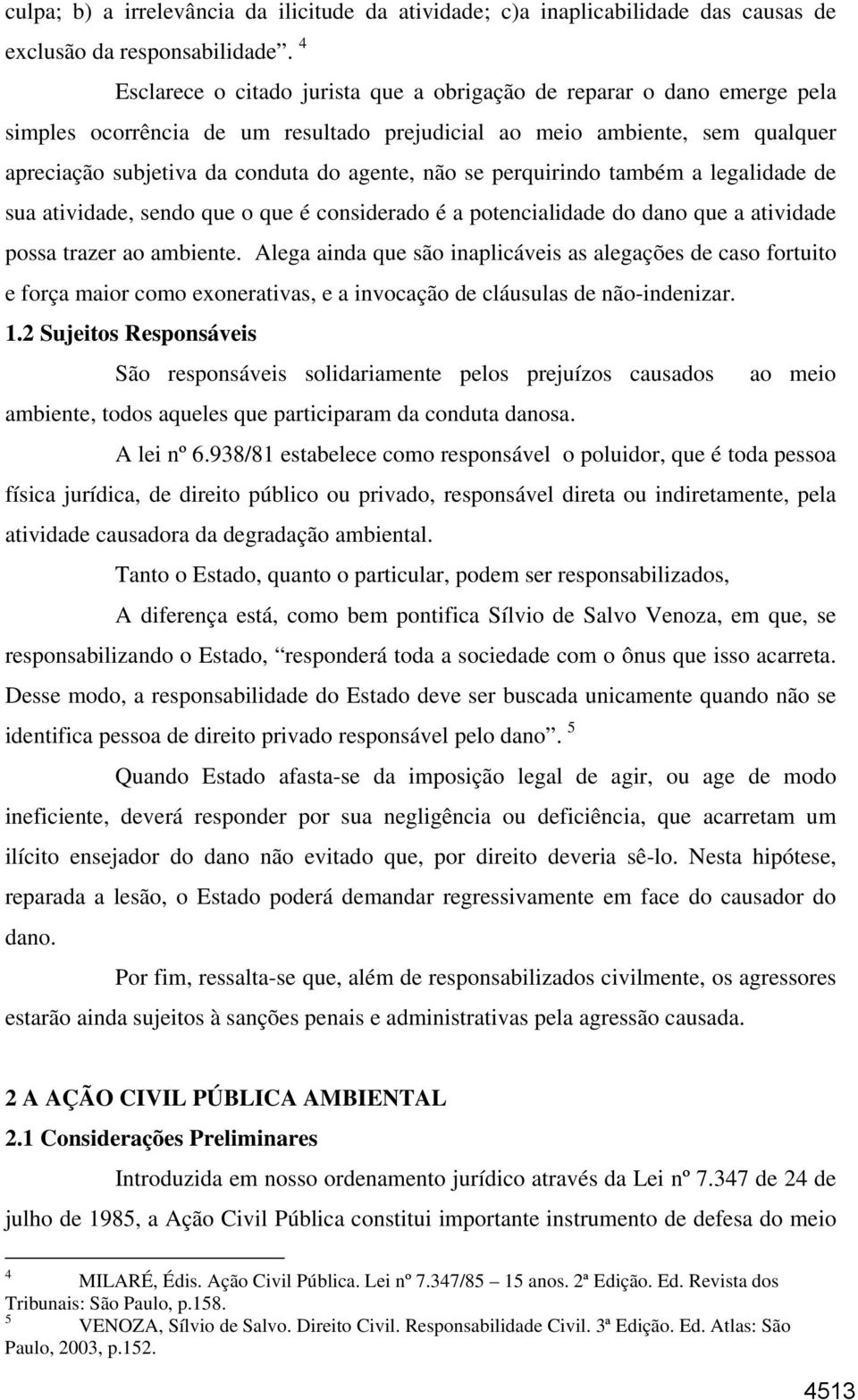 se perquirindo também a legalidade de sua atividade, sendo que o que é considerado é a potencialidade do dano que a atividade possa trazer ao ambiente.