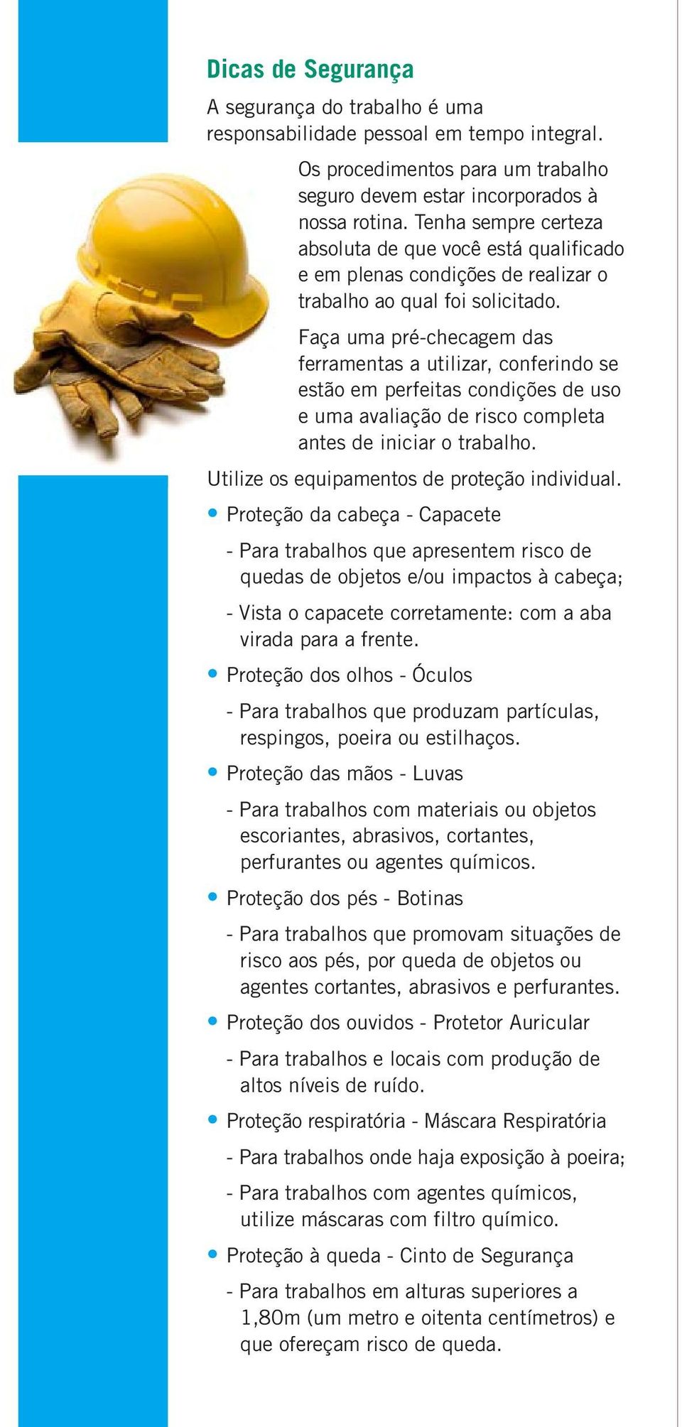 Faça uma pré-checagem das ferramentas a utilizar, conferindo se estão em perfeitas condições de uso e uma avaliação de risco completa antes de iniciar o trabalho.