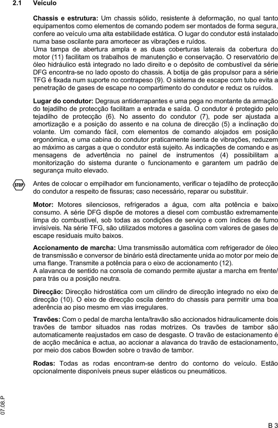 Uma tampa de abertura ampla e as duas coberturas laterais da cobertura do motor (11) facilitam os trabalhos de manutenção e conservação.