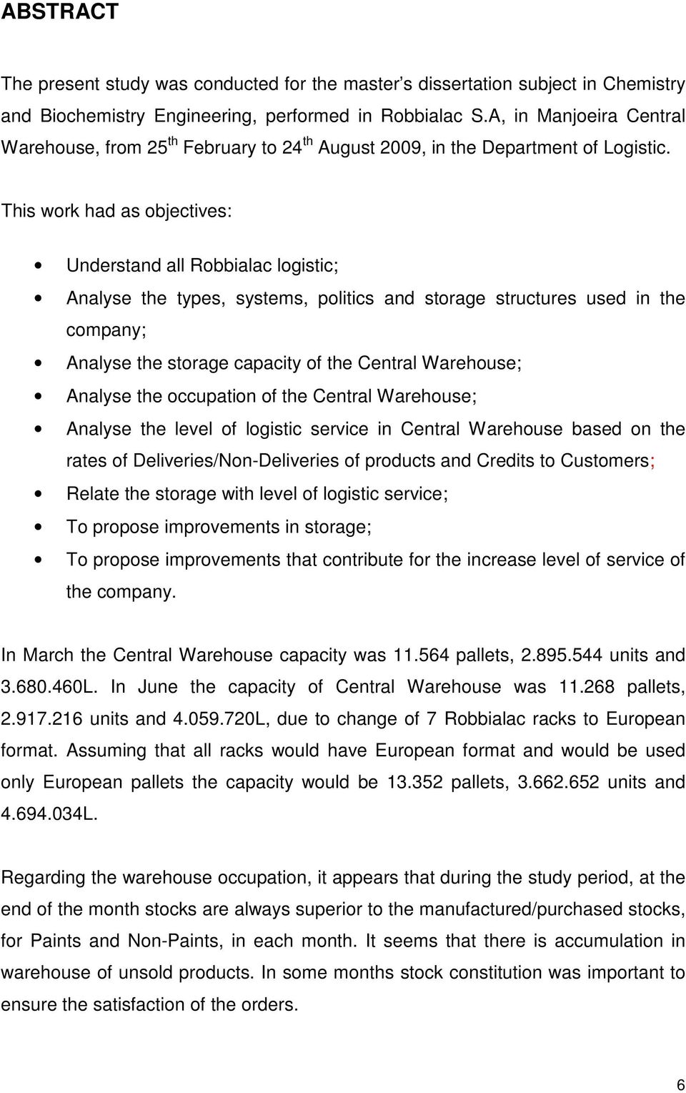 This work had as objectives: Understand all Robbialac logistic; Analyse the types, systems, politics and storage structures used in the company; Analyse the storage capacity of the Central Warehouse;