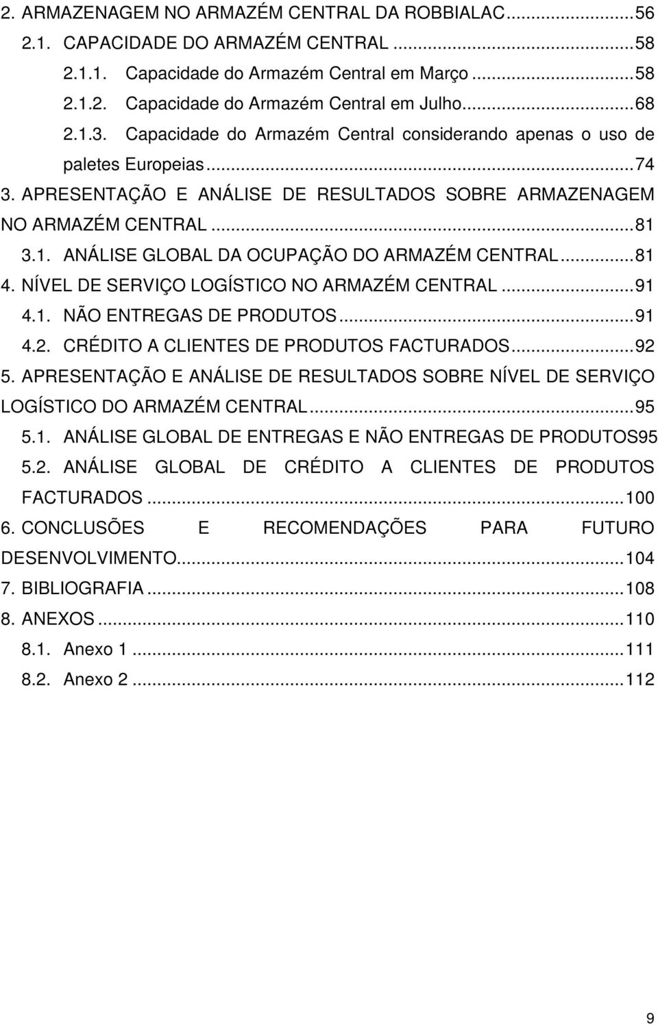 3.1. ANÁLISE GLOBAL DA OCUPAÇÃO DO ARMAZÉM CENTRAL...81 4. NÍVEL DE SERVIÇO LOGÍSTICO NO ARMAZÉM CENTRAL...91 4.1. NÃO ENTREGAS DE PRODUTOS...91 4.2. CRÉDITO A CLIENTES DE PRODUTOS FACTURADOS...92 5.