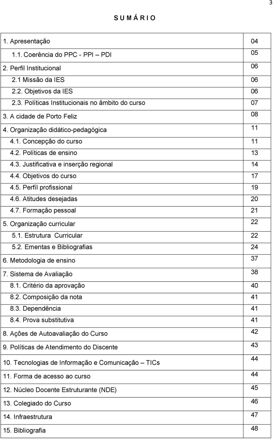 Perfíl profissional 19 4.6. Atitudes desejadas 20 4.7. Formação pessoal 21 5. Organização curricular 22 5.1. Estrutura Curricular 22 5.2. Ementas e Bibliografias 24 6. Metodologia de ensino 37 7.