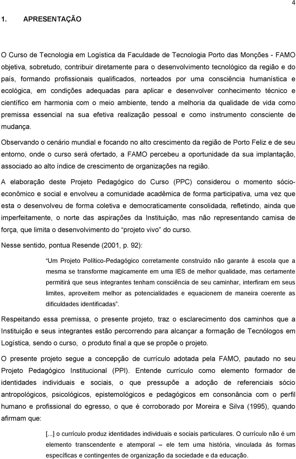 meio ambiente, tendo a melhoria da qualidade de vida como premissa essencial na sua efetiva realização pessoal e como instrumento consciente de mudança.