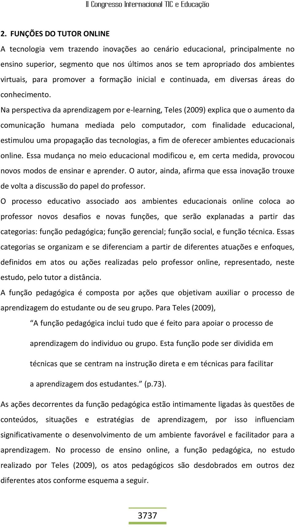 Na perspectiva da aprendizagem por e-learning, Teles (2009) explica que o aumento da comunicação humana mediada pelo computador, com finalidade educacional, estimulou uma propagação das tecnologias,