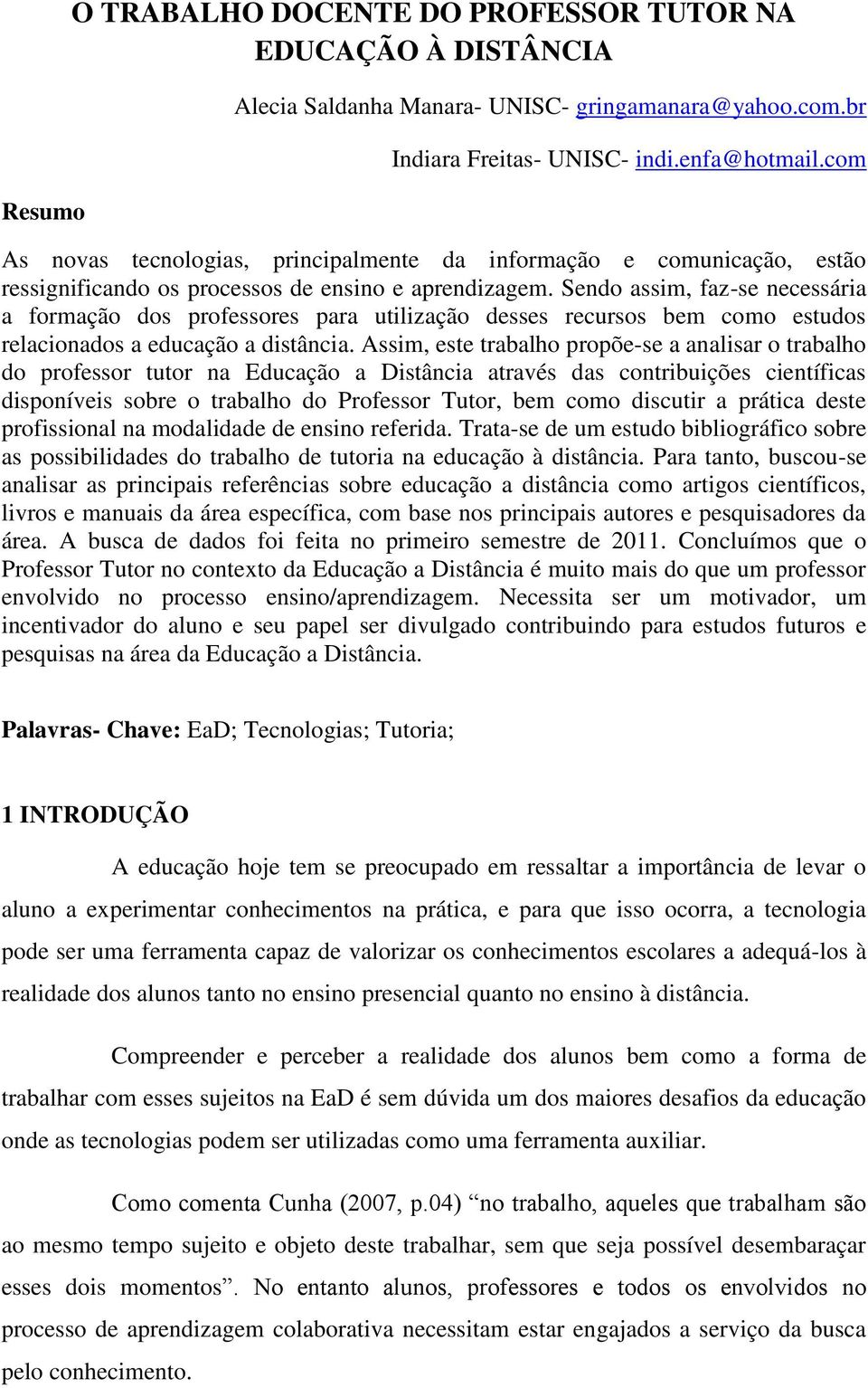 Sendo assim, faz-se necessária a formação dos professores para utilização desses recursos bem como estudos relacionados a educação a distância.