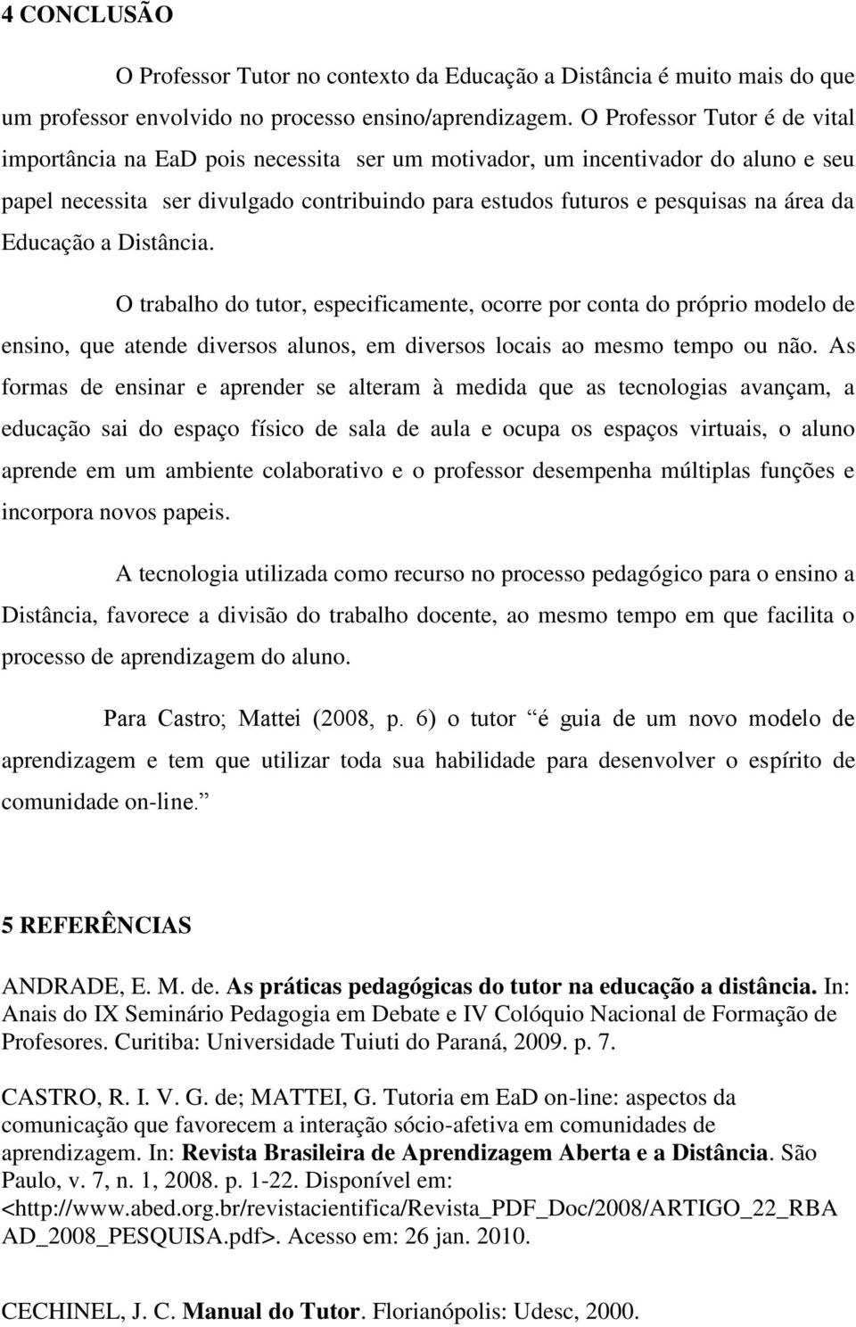 Educação a Distância. O trabalho do tutor, especificamente, ocorre por conta do próprio modelo de ensino, que atende diversos alunos, em diversos locais ao mesmo tempo ou não.