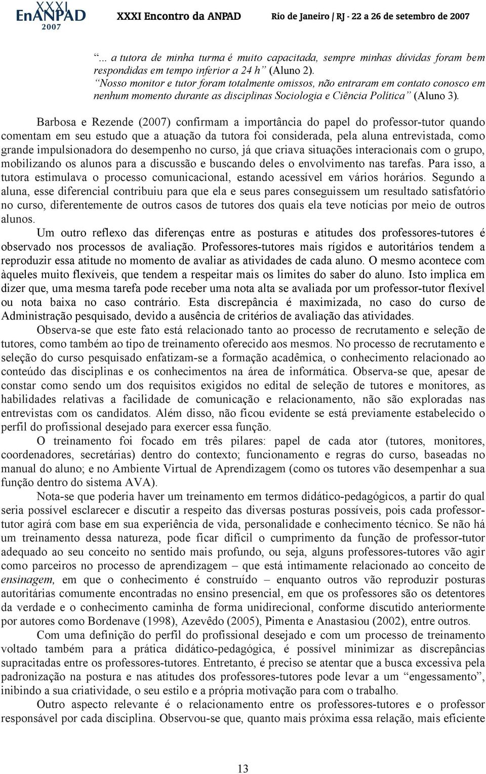 Barbosa e Rezende (2007) confirmam a importância do papel do professor-tutor quando comentam em seu estudo que a atuação da tutora foi considerada, pela aluna entrevistada, como grande impulsionadora