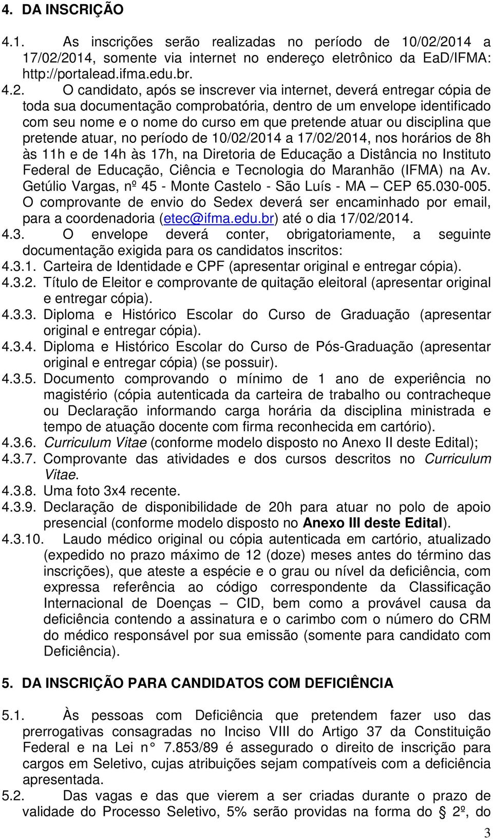 documentação comprobatória, dentro de um envelope identificado com seu nome e o nome do curso em que pretende atuar ou disciplina que pretende atuar, no período de 10/02/2014 a 17/02/2014, nos