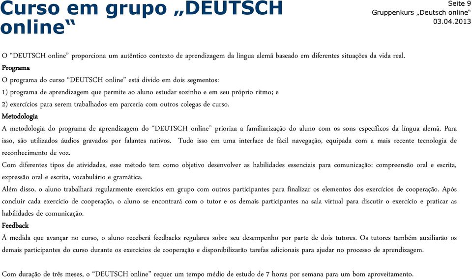 trabalhados em parceria com outros colegas de curso. Metodologia A metodologia do programa de aprendizagem do DEUTSCH online prioriza a familiarização do aluno com os sons específicos da língua alemã.