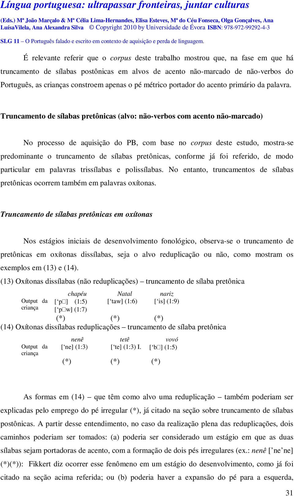 Truncamento de sílabas pretônicas (alvo: não-verbos com acento não-marcado) No processo de aquisição do PB, com base no corpus deste estudo, mostra-se predominante o truncamento de sílabas