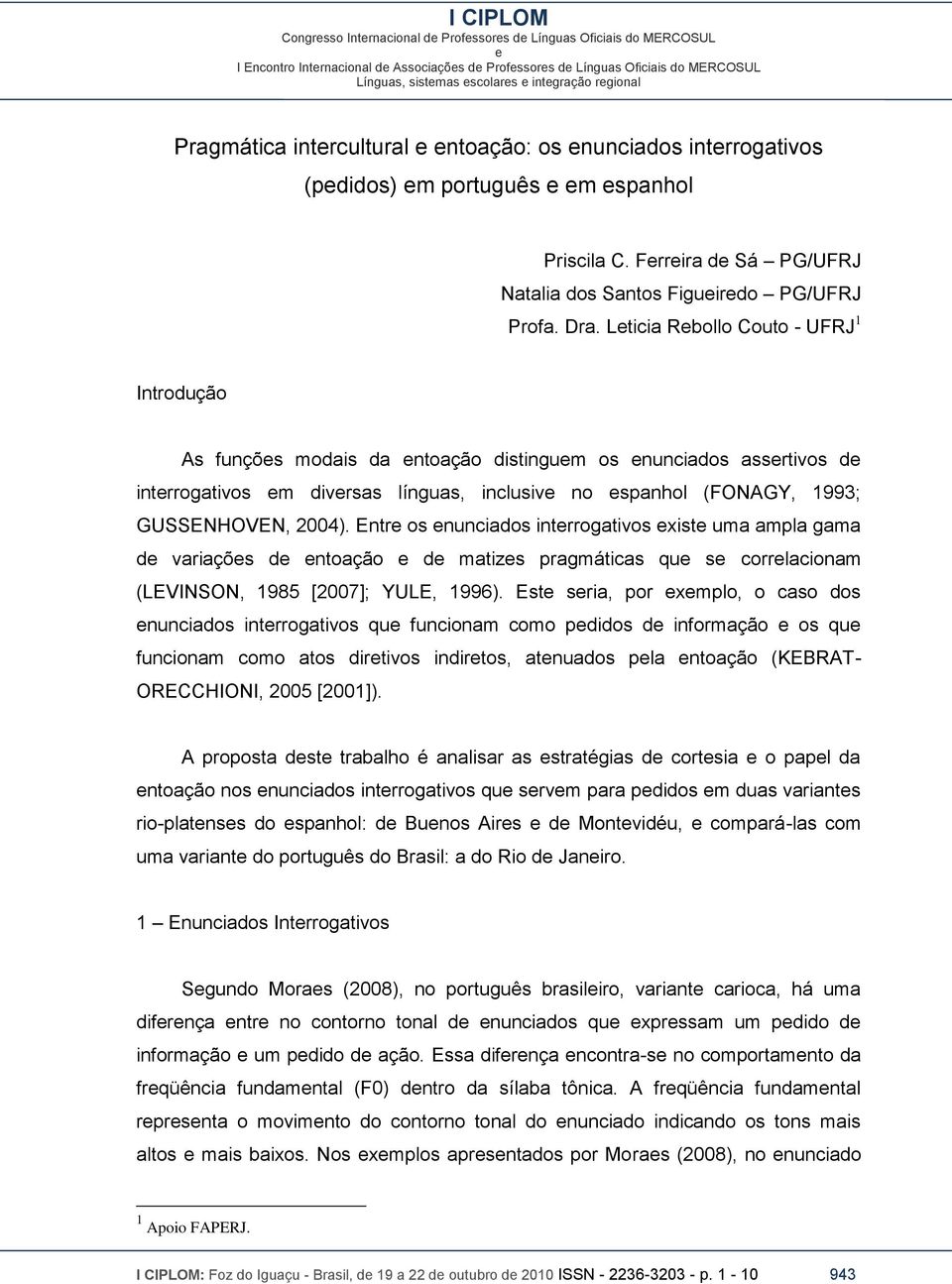 Entr os nunciados intrrogativos xist uma ampla gama d variaçõs d ntoação d matizs pragmáticas qu s corrlacionam (LEVINSON, 1985 [2007]; YULE, 1996).