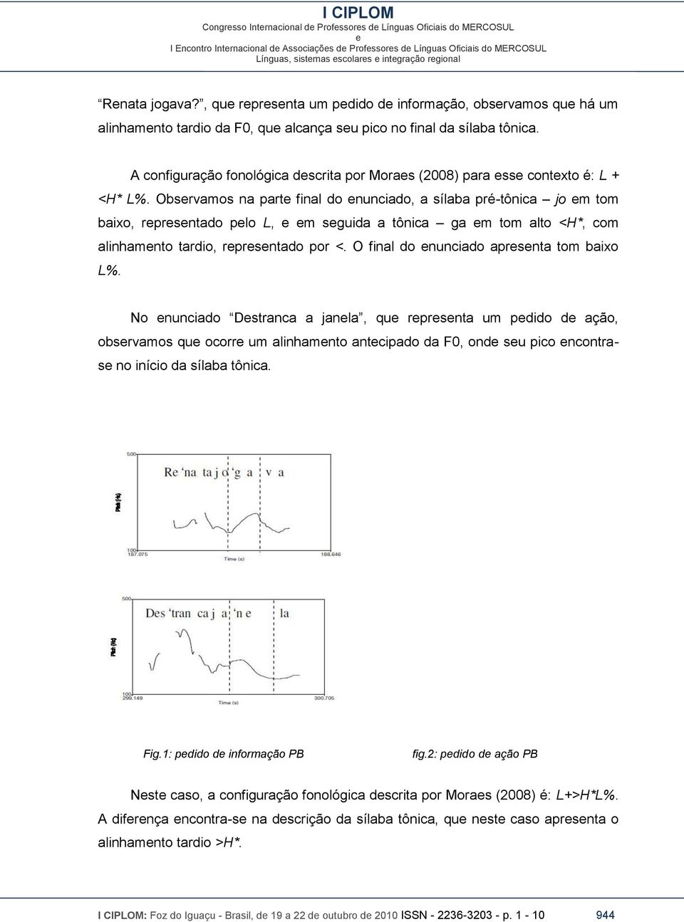 Obsrvamos na part final do nunciado, a sílaba pré-tônica jo m tom baixo, rprsntado plo L, m sguida a tônica ga m tom alto <H*, com alinhamnto tardio, rprsntado por <.