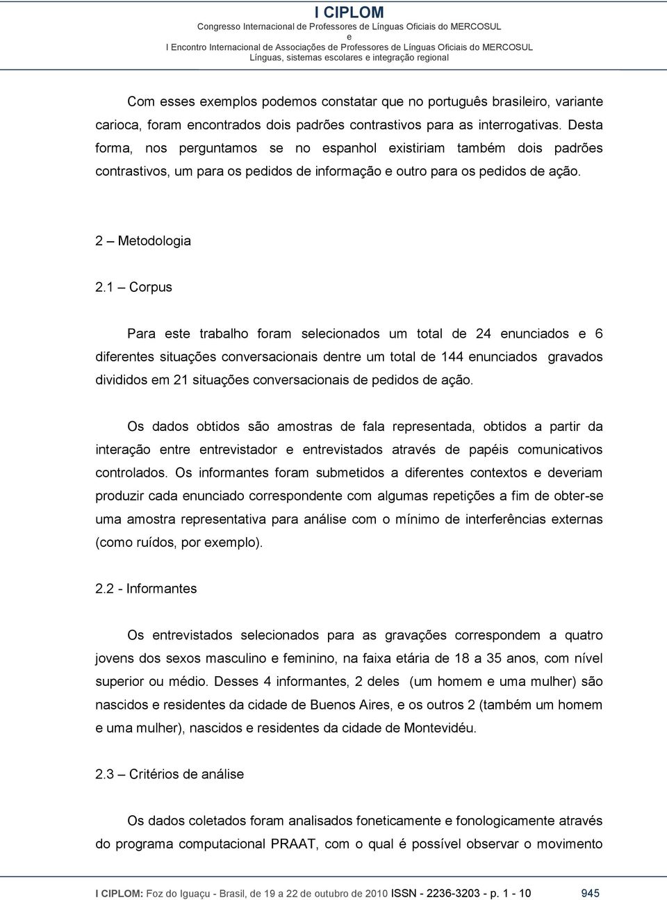 1 Corpus Para st trabalho foram slcionados um total d 24 nunciados 6 difrnts situaçõs convrsacionais dntr um total d 144 nunciados gravados divididos m 21 situaçõs convrsacionais d pdidos d ação.