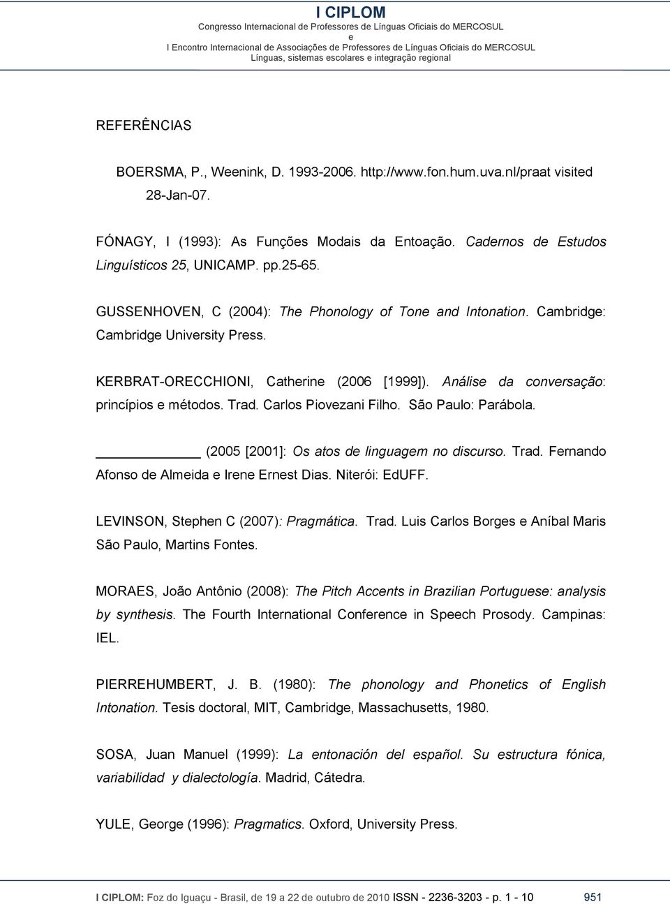 Carlos Piovzani Filho. São Paulo: Parábola. (2005 [2001]: Os atos d linguagm no discurso. Trad. Frnando Afonso d Almida Irn Ernst Dias. Nitrói: EdUFF. LEVINSON, Stphn C (2007): Pragmática. Trad. Luis Carlos Borgs Aníbal Maris São Paulo, Martins Fonts.