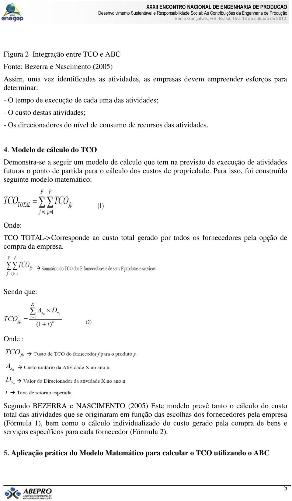 Modelo de cálculo do TCO Demonstra-se a seguir um modelo de cálculo que tem na previsão de execução de atividades futuras o ponto de partida para o cálculo dos custos de propriedade.